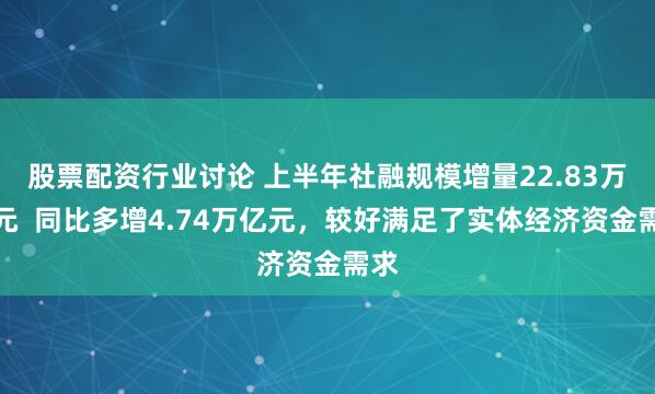 股票配资行业讨论 上半年社融规模增量22.83万亿元  同比多增4.74万亿元，较好满足了实体经济资金需求