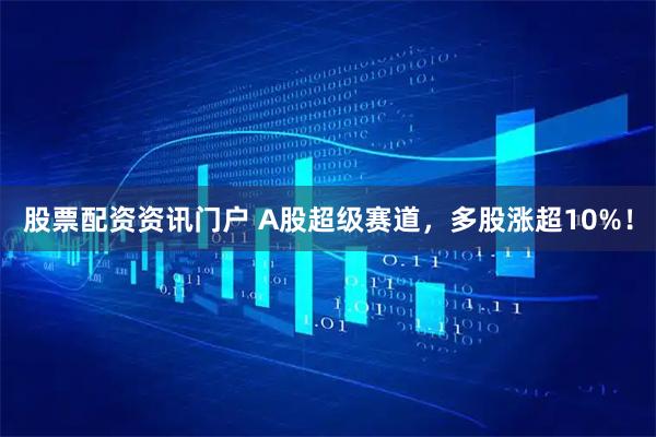 股票配资资讯门户 A股超级赛道，多股涨超10%！