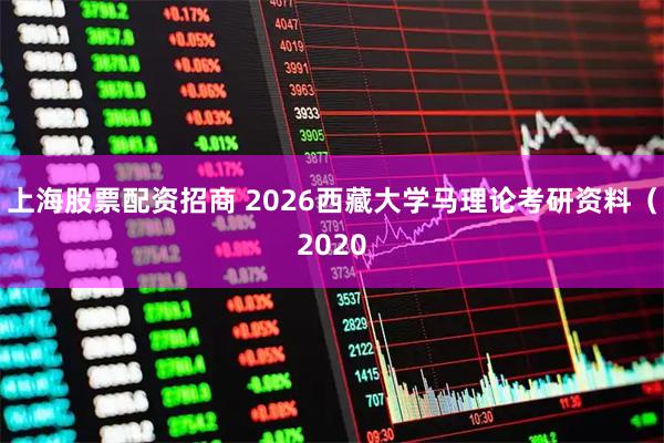 上海股票配资招商 2026西藏大学马理论考研资料（2020