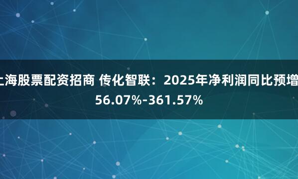 上海股票配资招商 传化智联：2025年净利润同比预增256.07%-361.57%