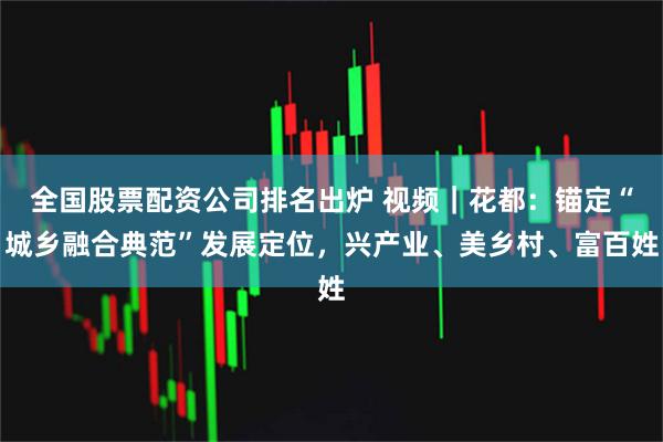 全国股票配资公司排名出炉 视频｜花都：锚定“城乡融合典范”发展定位，兴产业、美乡村、富百姓