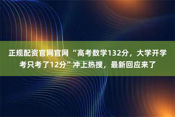 正规配资官网官网 “高考数学132分，大学开学考只考了12分”冲上热搜，最新回应来了