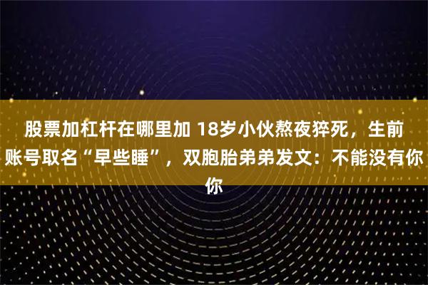 股票加杠杆在哪里加 18岁小伙熬夜猝死，生前账号取名“早些睡”，双胞胎弟弟发文：不能没有你