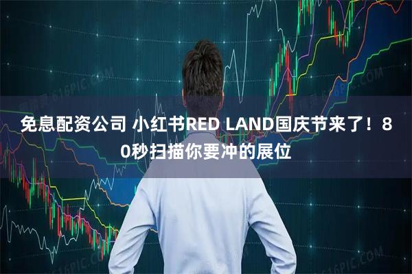 免息配资公司 小红书RED LAND国庆节来了！80秒扫描你要冲的展位